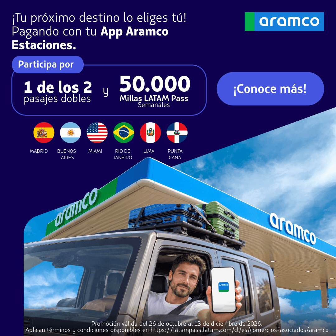 ARAMCO - Tu próximo destino lo eliges tú pagando con tu App Aramco Estaciones. Participa por 1 de los 2 pasajes dobles y 50.000 Millas LATAM Pass semanales. ¡Conoce más! Promoción válida del 26 de octubre al 13 de diciembre 2026.